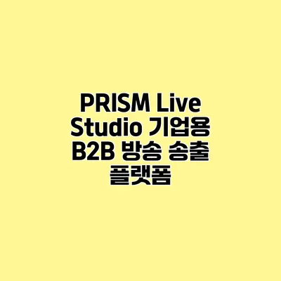 PRISM Live Studio 기업용 B2B 방송 송출 플랫폼