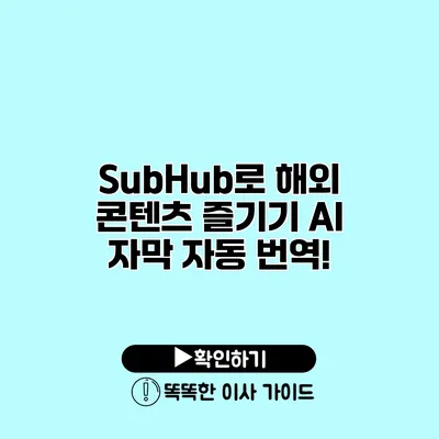 SubHub로 해외 콘텐츠 즐기기 AI 자막 자동 번역!