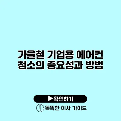 가을철 기업용 에어컨 청소의 중요성과 방법