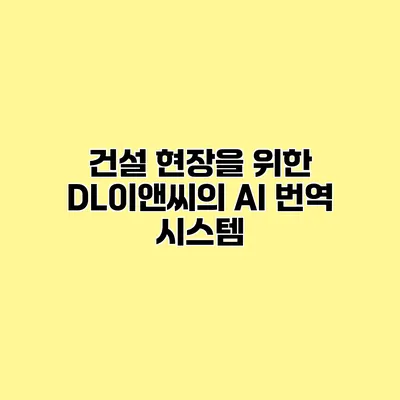 건설 현장을 위한 DL이앤씨의 AI 번역 시스템