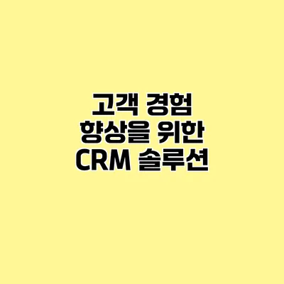 고객 경험 향상을 위한 CRM 솔루션