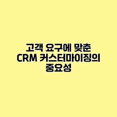 고객 요구에 맞춘 CRM 커스터마이징의 중요성