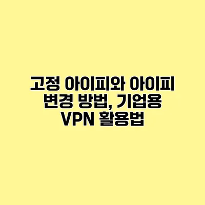 고정 아이피와 아이피 변경 방법, 기업용 VPN 활용법