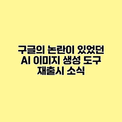 구글의 논란이 있었던 AI 이미지 생성 도구 재출시 소식