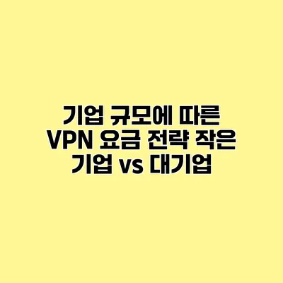 기업 규모에 따른 VPN 요금 전략 작은 기업 vs 대기업