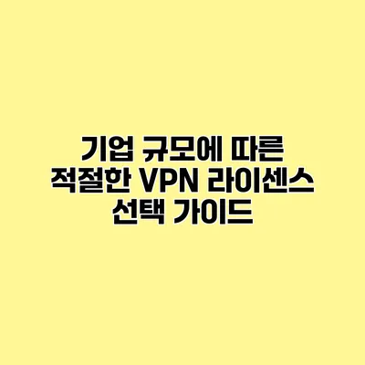 기업 규모에 따른 적절한 VPN 라이센스 선택 가이드