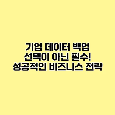 기업 데이터 백업 선택이 아닌 필수! 성공적인 비즈니스 전략