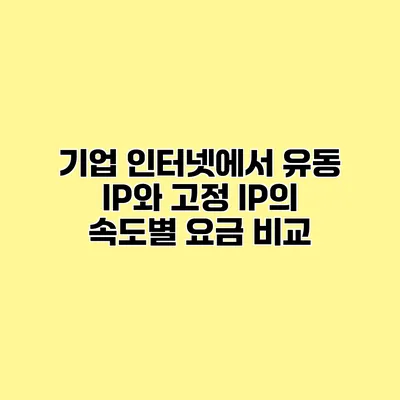 기업 인터넷에서 유동 IP와 고정 IP의 속도별 요금 비교