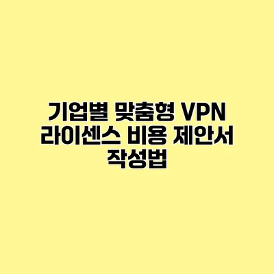 기업별 맞춤형 VPN 라이센스 비용 제안서 작성법