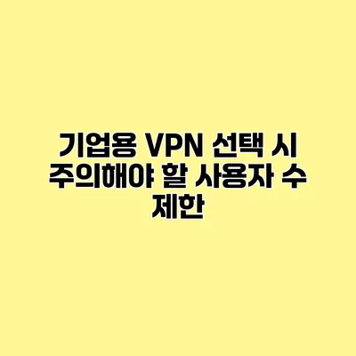 기업용 VPN 선택 시 주의해야 할 사용자 수 제한