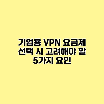 기업용 VPN 요금제 선택 시 고려해야 할 5가지 요인