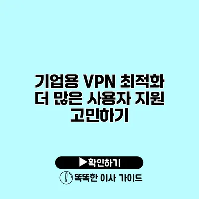 기업용 VPN 최적화 더 많은 사용자 지원 고민하기