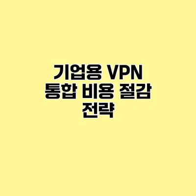 기업용 VPN 통합 비용 절감 전략