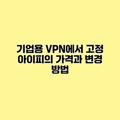 기업용 VPN에서 고정 아이피의 가격과 변경 방법