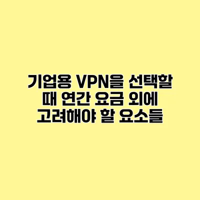 기업용 VPN을 선택할 때 연간 요금 외에 고려해야 할 요소들