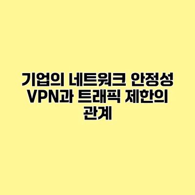 기업의 네트워크 안정성 VPN과 트래픽 제한의 관계