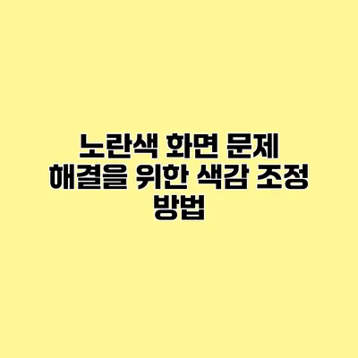 노란색 화면 문제 해결을 위한 색감 조정 방법