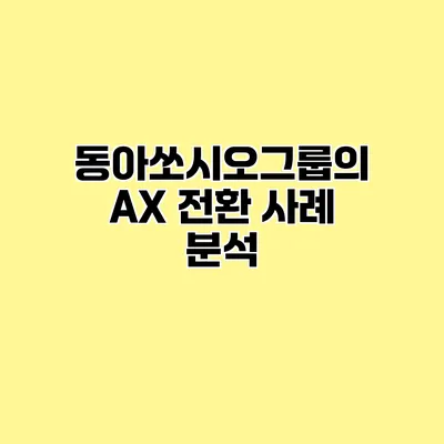 동아쏘시오그룹의 AX 전환 사례 분석