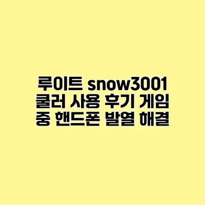 루이트 snow3001 쿨러 사용 후기 게임 중 핸드폰 발열 해결