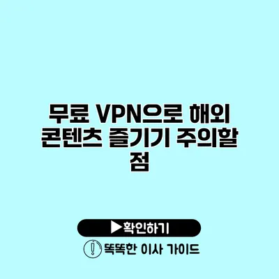 무료 VPN으로 해외 콘텐츠 즐기기 주의할 점