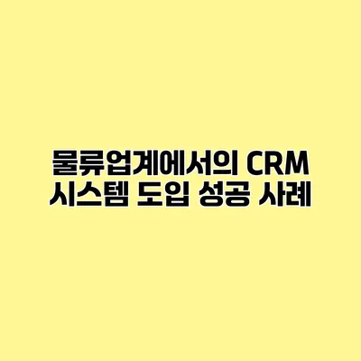 물류업계에서의 CRM 시스템 도입 성공 사례