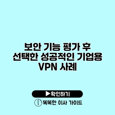 보안 기능 평가 후 선택한 성공적인 기업용 VPN 사례