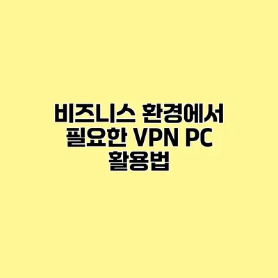 비즈니스 환경에서 필요한 VPN PC 활용법