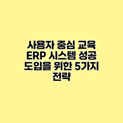 사용자 중심 교육 ERP 시스템 성공 도입을 위한 5가지 전략