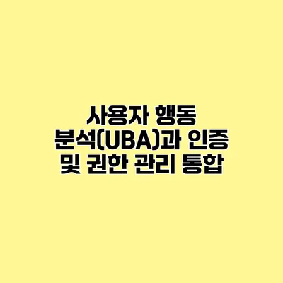 사용자 행동 분석(UBA)과 인증 및 권한 관리 통합