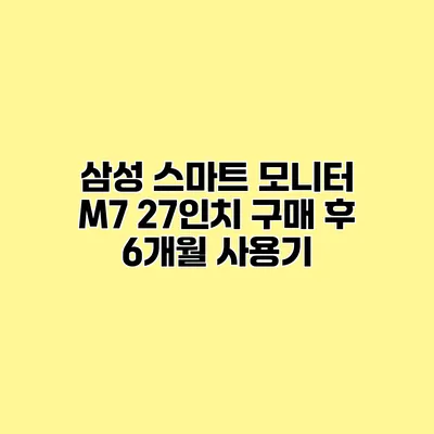 삼성 스마트 모니터 M7 27인치 구매 후 6개월 사용기