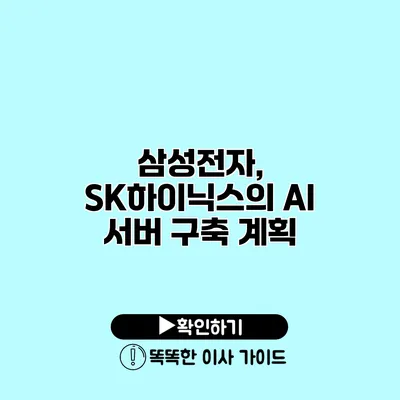 삼성전자, SK하이닉스의 AI 서버 구축 계획