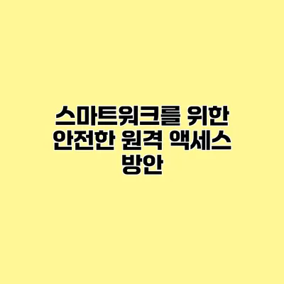 스마트워크를 위한 안전한 원격 액세스 방안