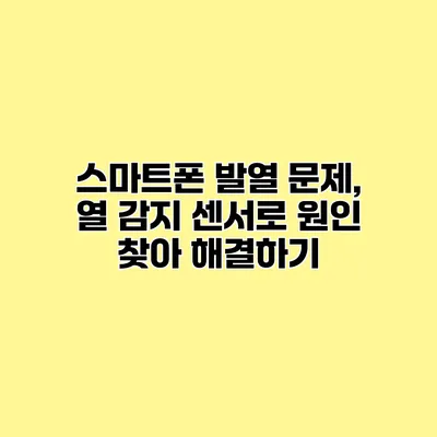 스마트폰 발열 문제, 열 감지 센서로 원인 찾아 해결하기