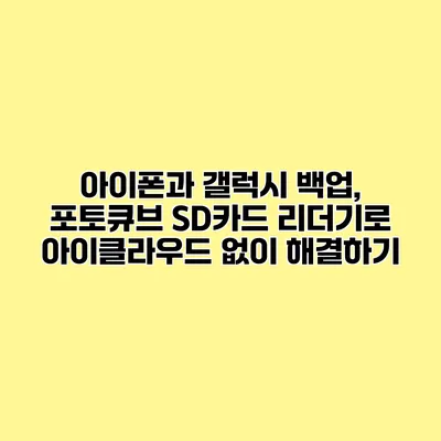 아이폰과 갤럭시 백업, 포토큐브 SD카드 리더기로 아이클라우드 없이 해결하기