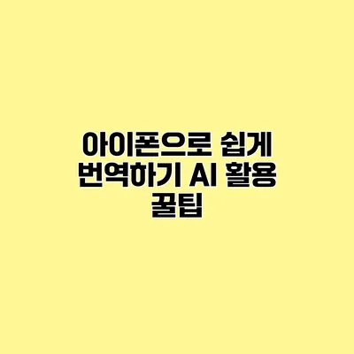 아이폰으로 쉽게 번역하기 AI 활용 꿀팁