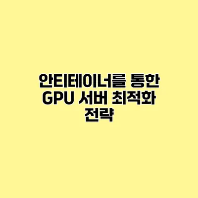 안티테이너를 통한 GPU 서버 최적화 전략