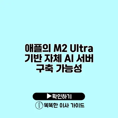 애플의 M2 Ultra 기반 자체 AI 서버 구축 가능성