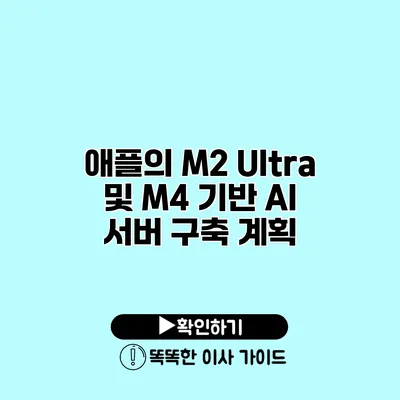 애플의 M2 Ultra 및 M4 기반 AI 서버 구축 계획