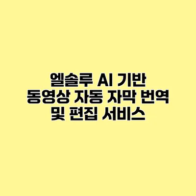 엘솔루 AI 기반 동영상 자동 자막 번역 및 편집 서비스