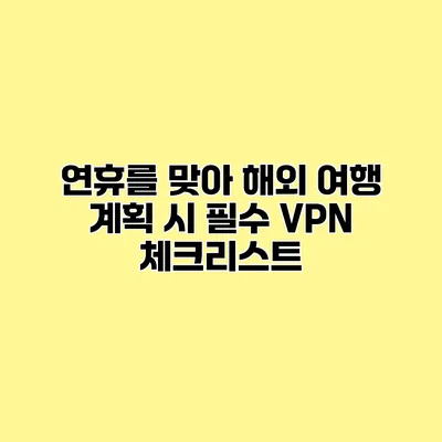 연휴를 맞아 해외 여행 계획 시 필수 VPN 체크리스트