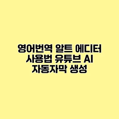 영어번역 알트 에디터 사용법 유튜브 AI 자동자막 생성