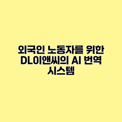 외국인 노동자를 위한 DL이앤씨의 AI 번역 시스템