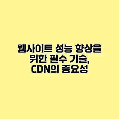 웹사이트 성능 향상을 위한 필수 기술, CDN의 중요성