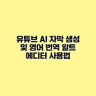 유튜브 AI 자막 생성 및 영어 번역 알트 에디터 사용법