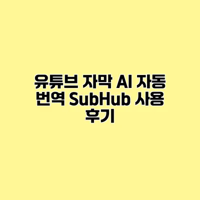 유튜브 자막 AI 자동 번역 SubHub 사용 후기