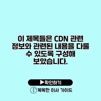 이 제목들은 CDN 관련 정보와 관련된 내용을 다룰 수 있도록 구성해 보았습니다.