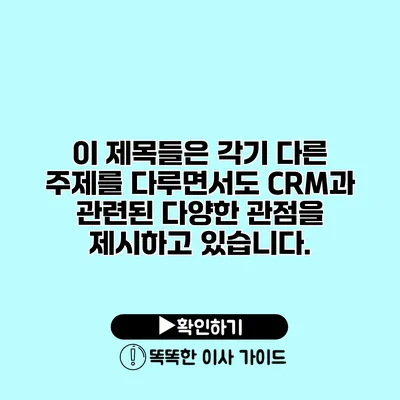 이 제목들은 각기 다른 주제를 다루면서도 CRM과 관련된 다양한 관점을 제시하고 있습니다.