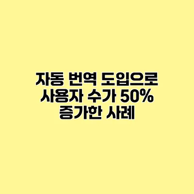 자동 번역 도입으로 사용자 수가 50% 증가한 사례