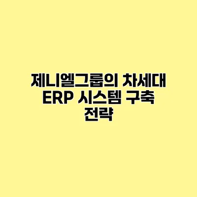 제니엘그룹의 차세대 ERP 시스템 구축 전략