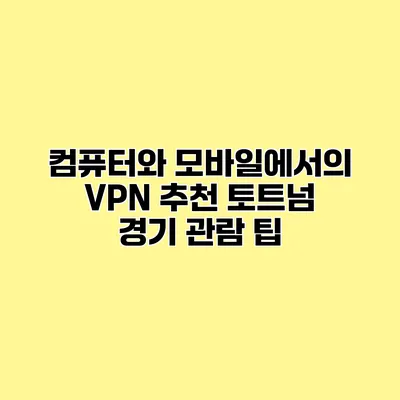 컴퓨터와 모바일에서의 VPN 추천 토트넘 경기 관람 팁